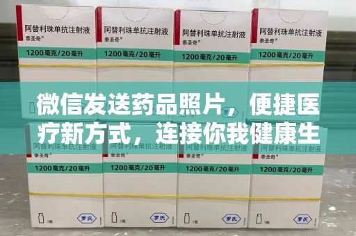 上饶微信发送药品照片，便捷医疗新方式，连接你我健康生活