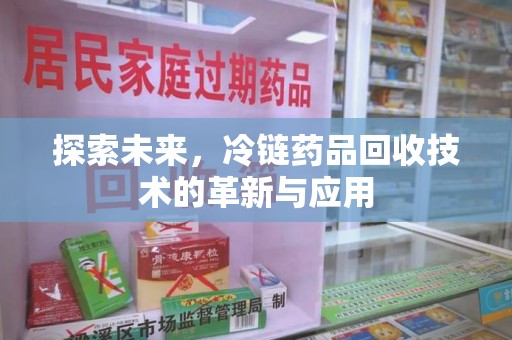 上饶探索未来，冷链药品回收技术的革新与应用