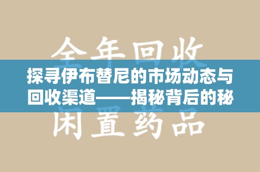 上饶探寻伊布替尼的市场动态与回收渠道——揭秘背后的秘密