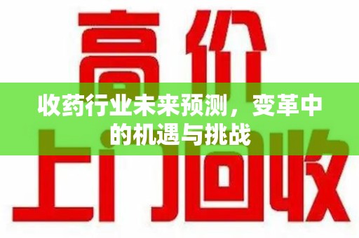 上饶收药行业未来预测，变革中的机遇与挑战