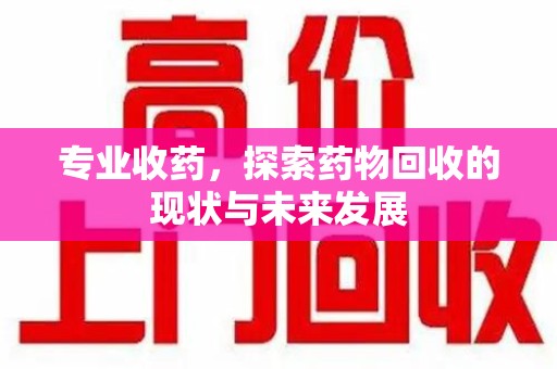 上饶专业收药，探索药物回收的现状与未来发展
