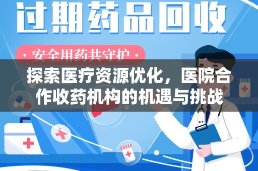 上饶探索医疗资源优化，医院合作收药机构的机遇与挑战