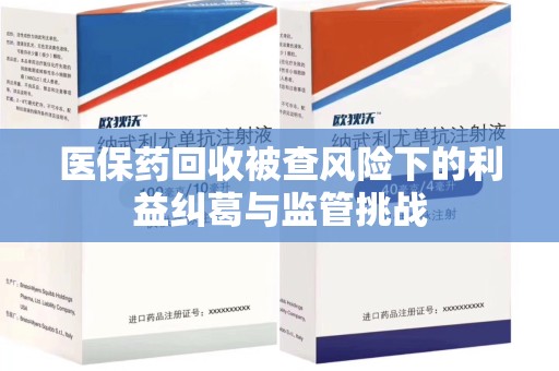 上饶医保药回收被查风险下的利益纠葛与监管挑战