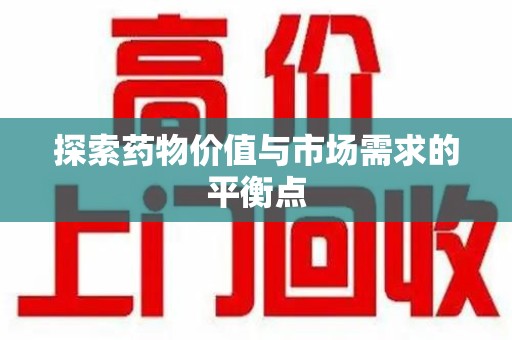 上饶探索药物价值与市场需求的平衡点