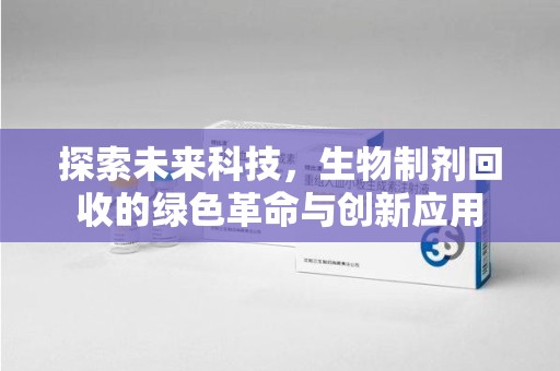 上饶探索未来科技，生物制剂回收的绿色革命与创新应用