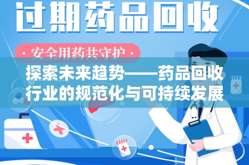 上饶探索未来趋势——药品回收行业的规范化与可持续发展之路