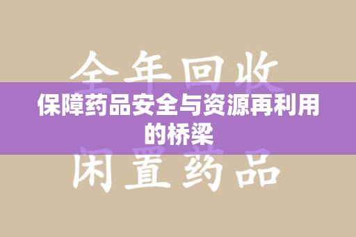 上饶保障药品安全与资源再利用的桥梁