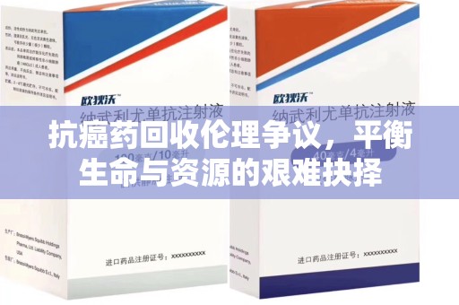 上饶抗癌药回收伦理争议，平衡生命与资源的艰难抉择