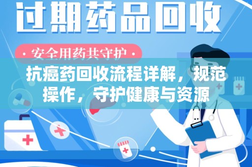 上饶抗癌药回收流程详解，规范操作，守护健康与资源