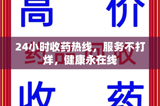 上饶24小时收药热线，服务不打烊，健康永在线