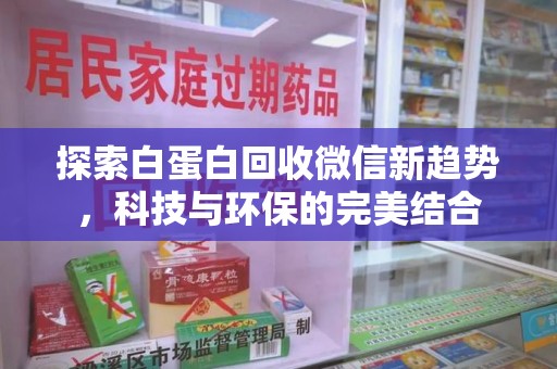 上饶探索白蛋白回收微信新趋势，科技与环保的完美结合