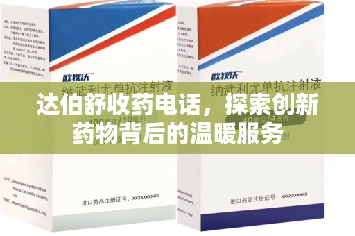 上饶达伯舒收药电话，探索创新药物背后的温暖服务