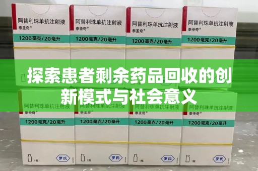 上饶探索患者剩余药品回收的创新模式与社会意义