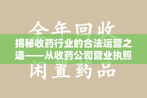 上饶揭秘收药行业的合法运营之道——从收药公司营业执照谈起