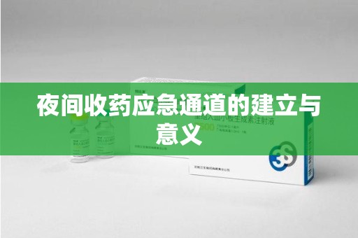 上饶夜间收药应急通道的建立与意义