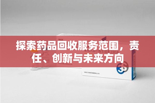 上饶探索药品回收服务范围，责任、创新与未来方向