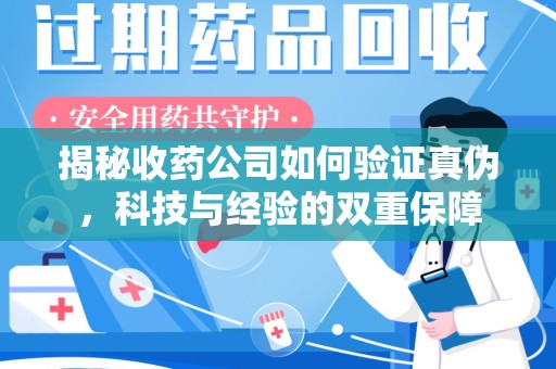 上饶揭秘收药公司如何验证真伪，科技与经验的双重保障
