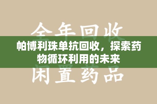 上饶帕博利珠单抗回收，探索药物循环利用的未来
