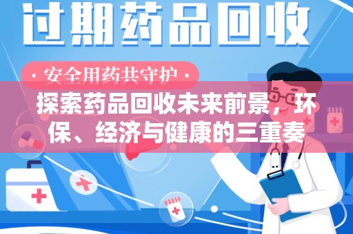 上饶探索药品回收未来前景，环保、经济与健康的三重奏