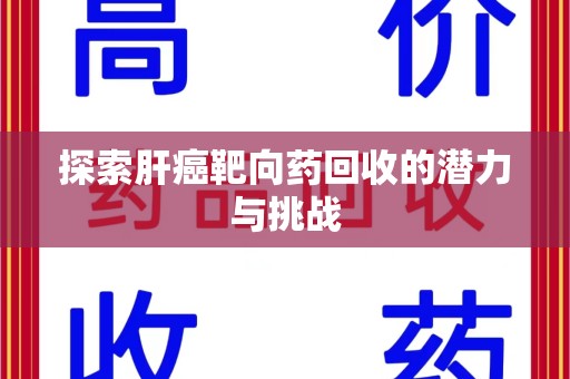 上饶探索肝癌靶向药回收的潜力与挑战
