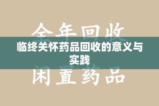 上饶临终关怀药品回收的意义与实践