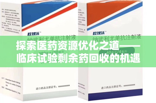 上饶探索医药资源优化之道——临床试验剩余药回收的机遇与挑战
