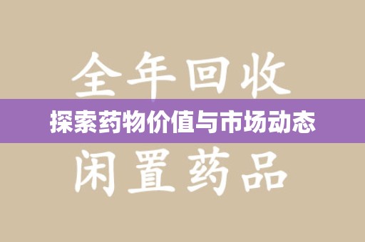 上饶探索药物价值与市场动态
