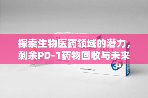 上饶探索生物医药领域的潜力，剩余PD-1药物回收与未来创新