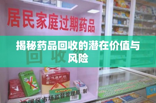 上饶揭秘药品回收的潜在价值与风险