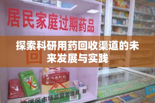 上饶探索科研用药回收渠道的未来发展与实践