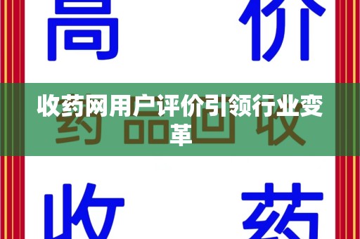 上饶收药网用户评价引领行业变革