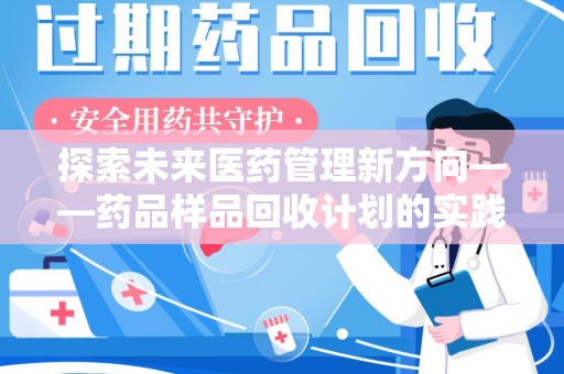 上饶探索未来医药管理新方向——药品样品回收计划的实践与意义