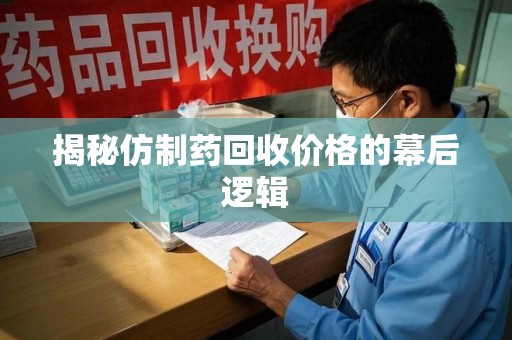 上饶揭秘仿制药回收价格的幕后逻辑