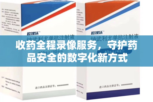 上饶收药全程录像服务，守护药品安全的数字化新方式