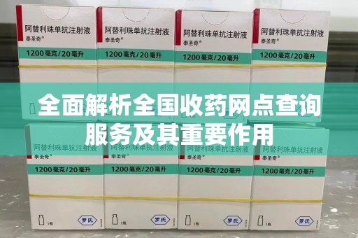 上饶全面解析全国收药网点查询服务及其重要作用