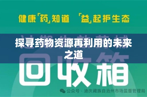 上饶探寻药物资源再利用的未来之道