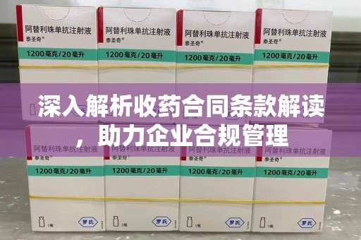 上饶深入解析收药合同条款解读，助力企业合规管理