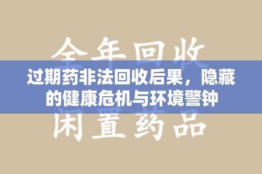 上饶过期药非法回收后果，隐藏的健康危机与环境警钟
