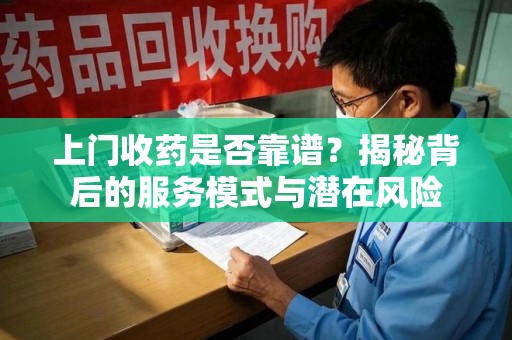 上饶上门收药是否靠谱？揭秘背后的服务模式与潜在风险