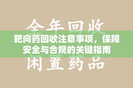 上饶靶向药回收注意事项，保障安全与合规的关键指南