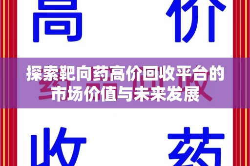 上饶探索靶向药高价回收平台的市场价值与未来发展
