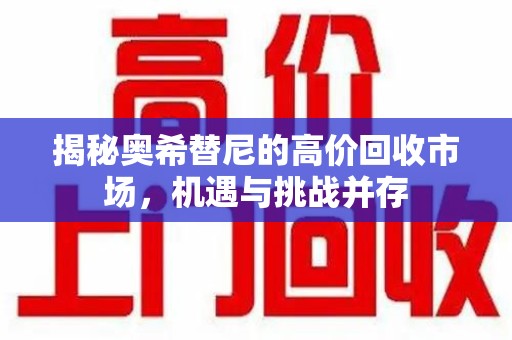 上饶揭秘奥希替尼的高价回收市场，机遇与挑战并存