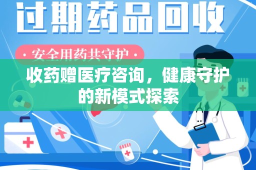 上饶收药赠医疗咨询，健康守护的新模式探索