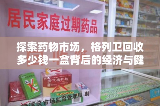 上饶探索药物市场，格列卫回收多少钱一盒背后的经济与健康平衡