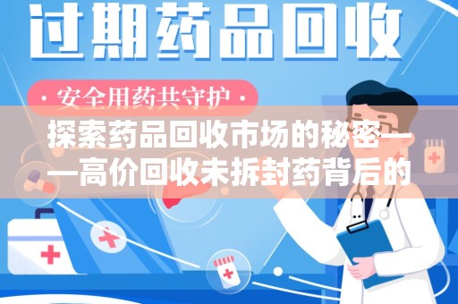 上饶探索药品回收市场的秘密——高价回收未拆封药背后的商业逻辑与社会影响
