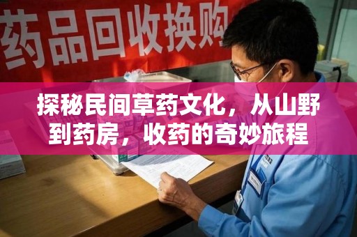上饶探秘民间草药文化，从山野到药房，收药的奇妙旅程