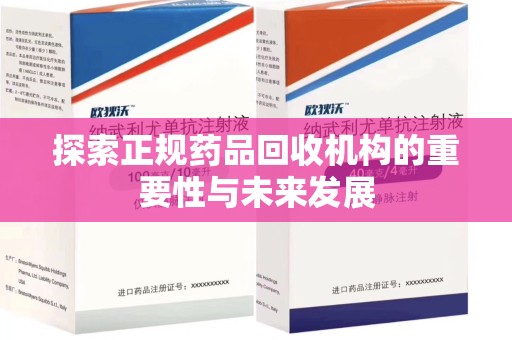 上饶探索正规药品回收机构的重要性与未来发展