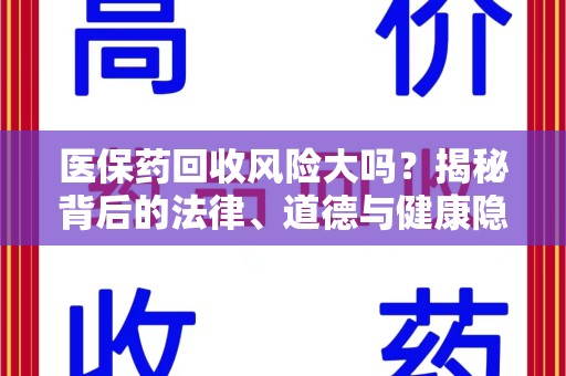 上饶医保药回收风险大吗？揭秘背后的法律、道德与健康隐患