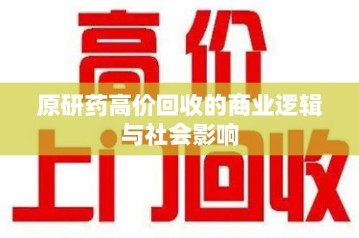 上饶原研药高价回收的商业逻辑与社会影响