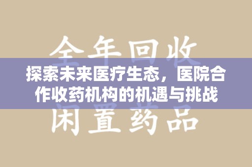 上饶探索未来医疗生态，医院合作收药机构的机遇与挑战